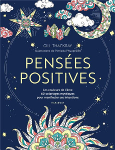 Pensées positives. Les couleurs de l'âme, 60 coloriages mystiques pour manifester ses intentions - Thackray Gill ; Phuapradit Pimlada