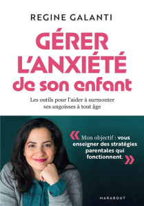 Gérer l'anxiété de son enfant. Les outils pour l'aider à surmonter ses angoisses, à tout âge - Galanti Regine ; Paban Florence