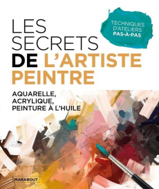Les secrets de l'artiste peintre. Aquarelle, acrylique, peinture à l'huile