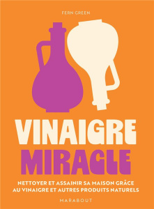Vinaigre miracle. Nettoyer et assainir sa maison grâce au vinaigre et autres produits naturels - Green Fern ; Rooney Deirdre ; Levaux Anne-Claire