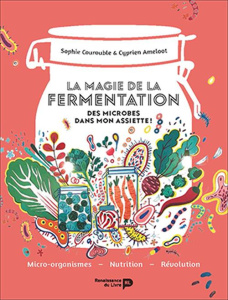 La magie de la fermentation. Des microbes dans mon assiette ! - Courouble Sophie ; Ameloot Cyprien ; Philippart de