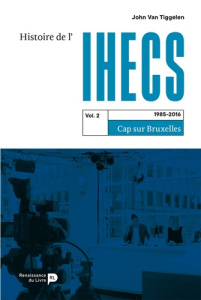 Histoire de l'IHECS. Tome 2, 1985-2016. Cap sur Bruxelles - Van Tiggelen Philippe John