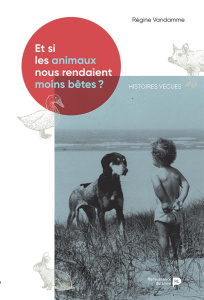 Et si les animaux nous rendaient moins bêtes ? Histoires vraies - Vandamme Régine