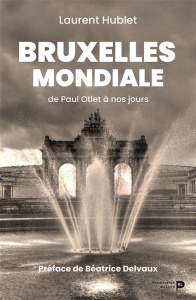 Bruxelles mondiale. De Paul Otlet à nos jours - Hublet Laurent ; Delvaux Béatrice