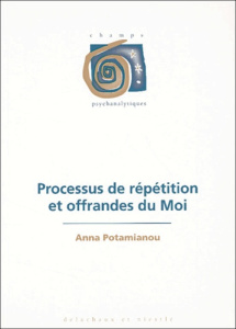 Processus de répétition et offrandes du Moi - Potamianou Anna