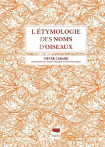 L'Etymologie des noms d'oiseaux. Edition revue et augmentée - Cabard Pierre ; Guédon Bernard ; Meurgey François