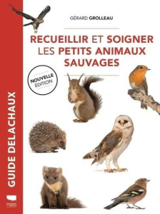 Recueillir et soigner les petits animaux sauvages. 2e édition - Grolleau Gérard ; Cuisin Michel