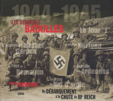 Les dernières batailles 1944-1945. Du Débarquement à la chute du IIIe Reich - Thompson Julian ; Favart Christine ; Rosson Christ