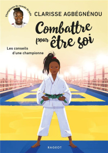 Combattre pour être soi. Les conseils d'une championne - Agbégnénou Clarisse ; Nanteuil Sophie ; Vidal Orio