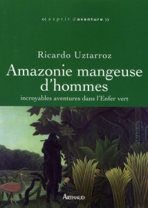 Amazonie mangeuse d'hommes. Incroyables aventures dans l'Enfer vert - Uztarroz Ricardo