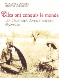 Elles ont conquis le monde. Les grandes aventurières 1850-1950 - Lapierre Alexandra ; Mouchard Christel
