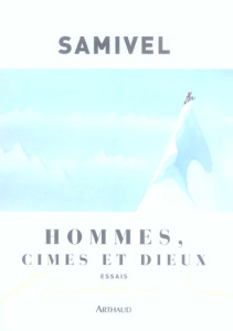 Hommes, cimes et dieux. Les grandes mythologies de l'altitudes et la légende dorée des montagnes à t - SAMIVEL