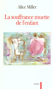 La souffrance muette de l'enfant. L'expression du refoulement dans l'art et la politique - Miller Alice ; Etoré Jeanne