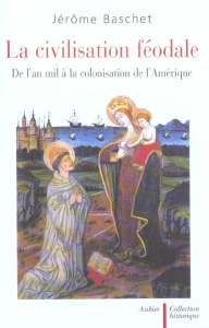 La civilisation féodale. De l'an mil à la colonisation de l'Amérique - Baschet Jérôme