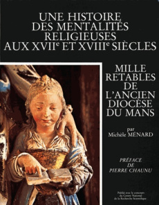 Une histoire des mentalités religieuses aux XVIIème et XVIIIème siècles. Mille rétables de l'ancien - Ménard Michèle