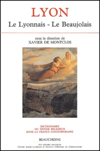 Dictionnaire du monde religieux dans la France contemporaine. Tome 6, Lyon : Le Lyonnais - Le Beaujo - MONTCLOSXAVIER DE