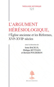 L'Argument hérésiologique. L'Eglise ancienne et les Réformes, XVIe ?XVIIe siècles - Pouderon Bernard ; Büttgen Philippe ; Backus Irena