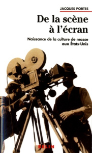 De la scène à l'écran. Naissance de la culture de masse aux Etats-Unis - Portes Jacques