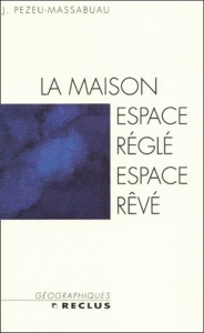 La maison : espace réglé, espace rêvé - Pezeu-Massabuau Jacques