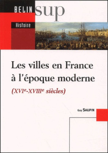 Les villes en France à l'époque moderne (XVIème-XVIIIème siècles) - Saupin Guy