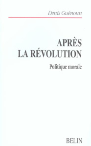 Après la révolution. Politique morale - Guénoun Denis