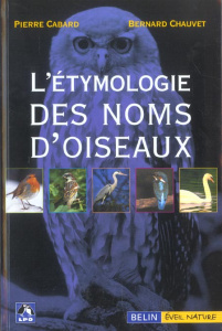 L'étymologie des noms d'oiseaux. Origine et sens des noms des oiseaux du Paléarctique occidental ( n - Cabard Pierre ; Chauvet Bernard