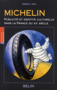 Michelin. Publicité et identité culturelle dans la France du XXe siècle - Harp Stephen L. ; Friedlander Colette