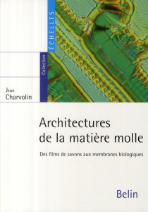 Architectures de la matière molle. Des films de savons aux membranes biologiques - Charvolin Jean