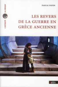 Les revers de la guerre en Grèce ancienne. Histoire et historiographie - Payen Pascal