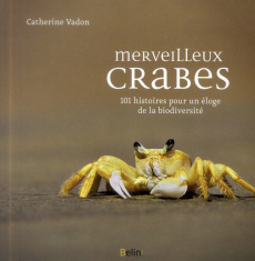 Merveilleux crabes. 101 histoires pour un éloge de la biodiversité - Vadon Catherine