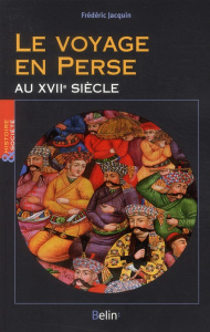 Le voyage en Perse au XVIIe siècle - Jacquin Frédéric