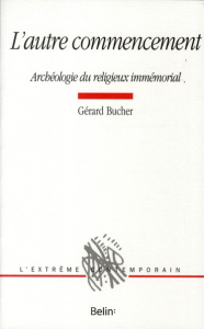 L'autre commencement. Archéologie du religieux immémorial - Bucher Gérard