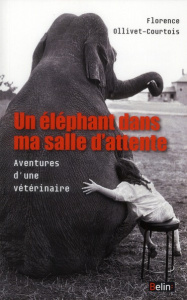 Un éléphant dans ma salle d'attente. Aventures d'une vétérinaire - Ollivet-Courtois Florence ; Overnoy Sylvie ; Spelm