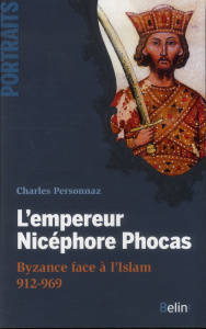 L'empereur Nicéphore Phocas. Byzance face à l'Islam 912-969 - Personnaz Charles