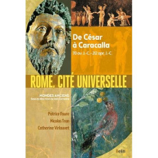 Rome, cité universelle. De César à Caracalla, 70 av. J.-C.-212 apr. J.-C. - Virlouvet Catherine ; Faure Patrice ; Tran Nicolas