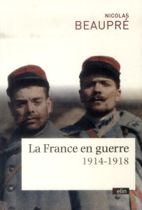 La France en guerre. 1914-1918 - Beaupré Nicolas