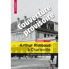 Arthur Rimbaud à Charleville. La maison des ailleurs - Boille Pascal ; Leguetteur Frédéric