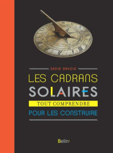 Les cadrans solaires. Tout comprendre pour les construire - Savoie Denis ; Haessig Thomas