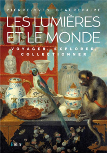 Les Lumières et le Monde. Voyager, explorer, collectionner - Beaurepaire Pierre-Yves