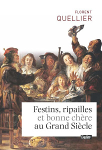 Festins, ripailles et bonne chère au Grand Siècle - Quellier Florent