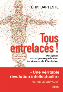 Tous entrelacés ! Des gènes aux super-organismes : les réseaux de l?évolution - Bapteste Eric ; Le Guyader Hervé