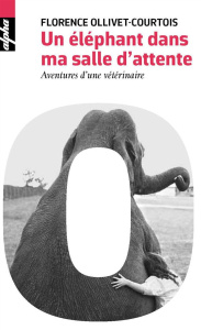 Un éléphant dans ma salle d'attente. Aventures d'une vétérinaire - Ollivet-Courtois Florence ; Overnoy Sylvie ; Spelm