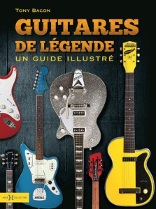 Guitares de légende. Un guide illustré - Bacon Tony ; Bitoun Julien