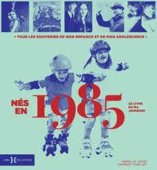 Nés en 1985, le livre de ma jeunesse. Tous les souvenirs de mon enfance et de mon adolescence - Leroy Armelle ; Chollet Laurent