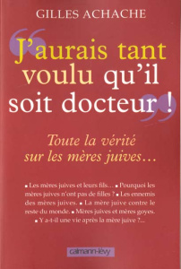 J'aurais tant voulu qu'il soit docteur ! Toute la vérité sur les mères juives - Achache Gilles