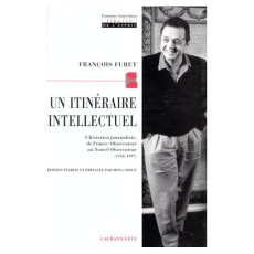 UN ITINERAIRE INTELLECTUEL. L'historien journaliste, de France-Observateur au Nouvel-Observateur (19 - Furet François