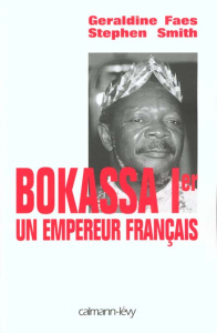 Bokassa Ier. Un empereur français - Faes Géraldine ; Smith Stephen