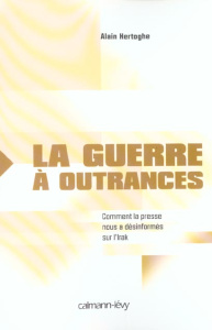 La guerre à outrances. Comment la presse nous a désinformés sur l'Irak - Hertoghe Alain