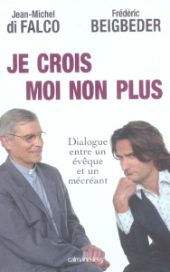 Je crois Moi non plus. Dialogue entre un évêque et un mécréant - Beigbeder Frédéric ; Di Falco Jean-Michel