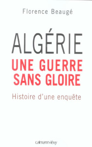 Algérie, une guerre sans gloire. Histoire d'une enquête - Beaugé Florence